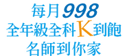 每月998 全年級全科K到飽 名師到你家